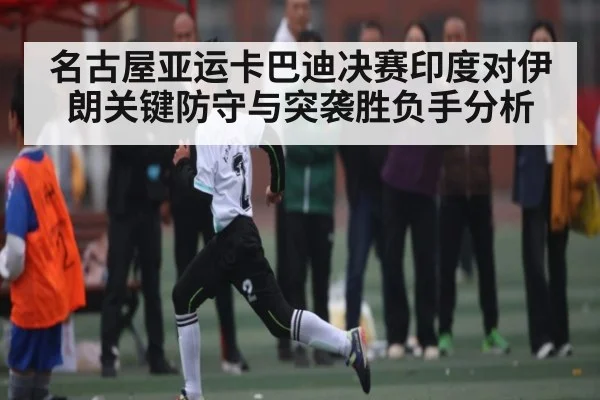 名古屋亚运卡巴迪决赛印度对伊朗关键防守与突袭胜负手分析