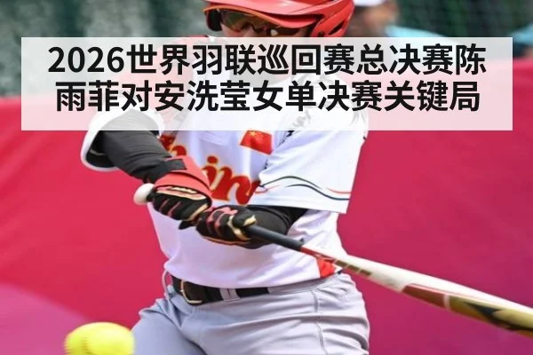 2026世界羽联巡回赛总决赛陈雨菲对安洗莹女单决赛关键局